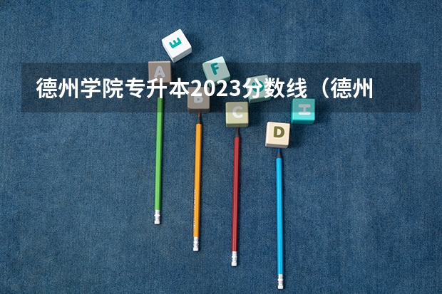 德州学院专升本2023分数线（德州学院专科专分数线）