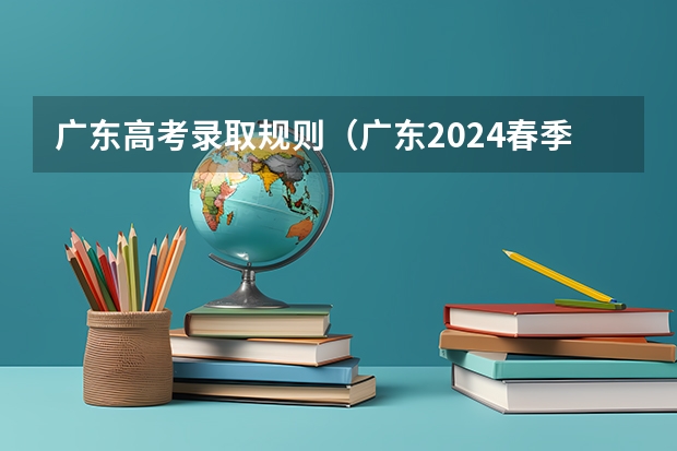 广东高考录取规则（广东2024春季高考录取时间安排 哪天开始录取）