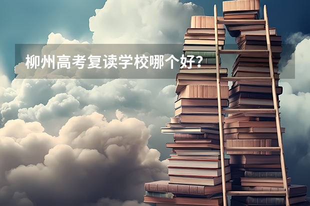 柳州高考复读学校哪个好？