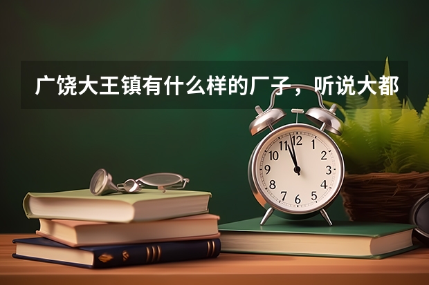 广饶大王镇有什么样的厂子，听说大都是重工业的，工资水平怎么样 大都是私企吗 有没有公立的 工作算累吗