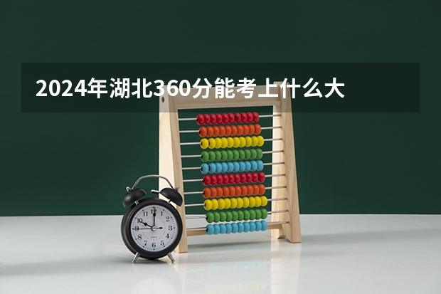 2024年湖北360分能考上什么大学？
