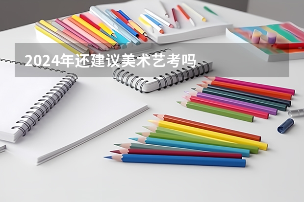 2024年还建议美术艺考吗