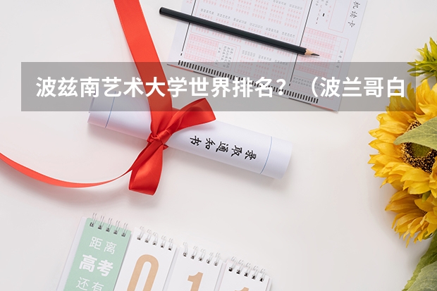 波兹南艺术大学世界排名？（波兰哥白尼大学世界排名？）