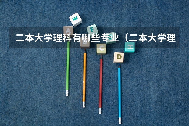 二本大学理科有哪些专业（二本大学理科有哪些）