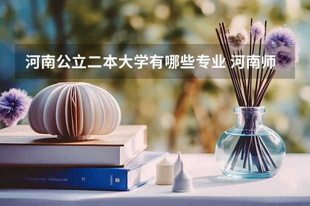 河南公立二本大学有哪些专业 河南师范大学有哪些二本专业?