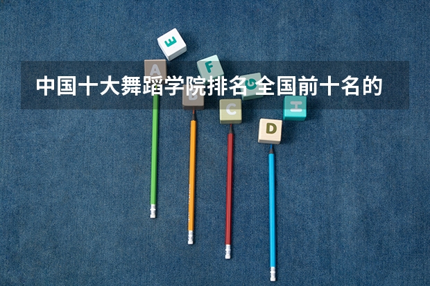 中国十大舞蹈学院排名 全国前十名的舞蹈专业大学