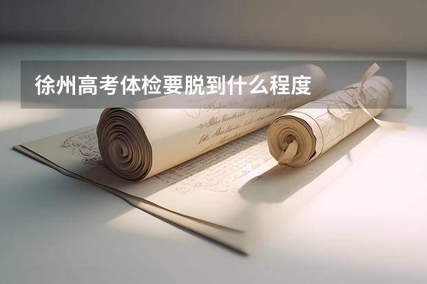 徐州高考体检要脱到什么程度