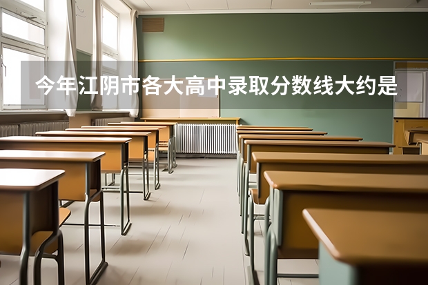 今年江阴市各大高中录取分数线大约是多少？