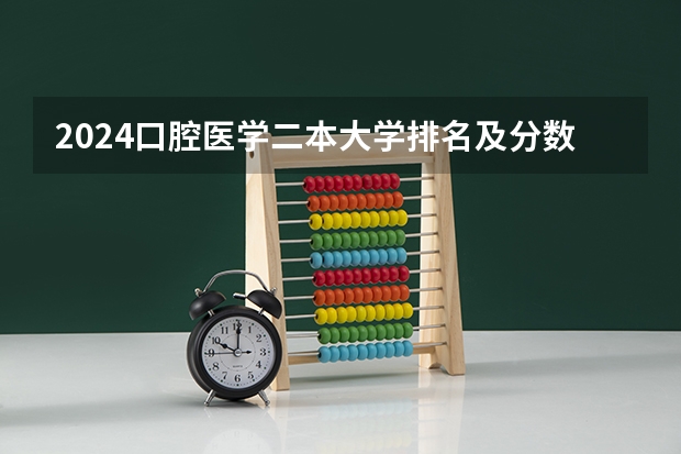2024口腔医学二本大学排名及分数线（2024年医学类二本最低分数线）