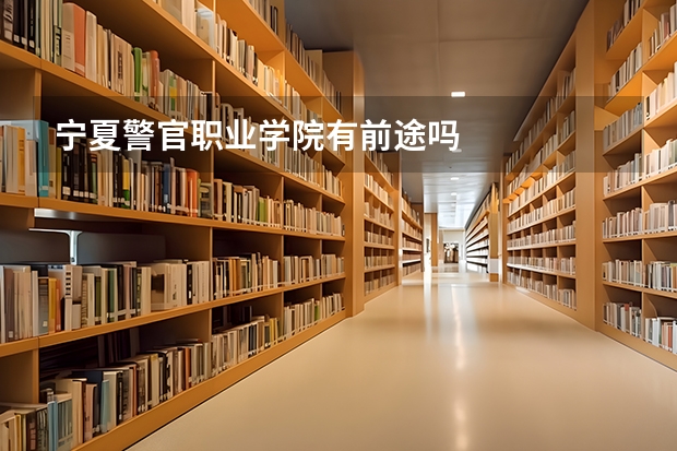 宁夏警官职业学院有前途吗