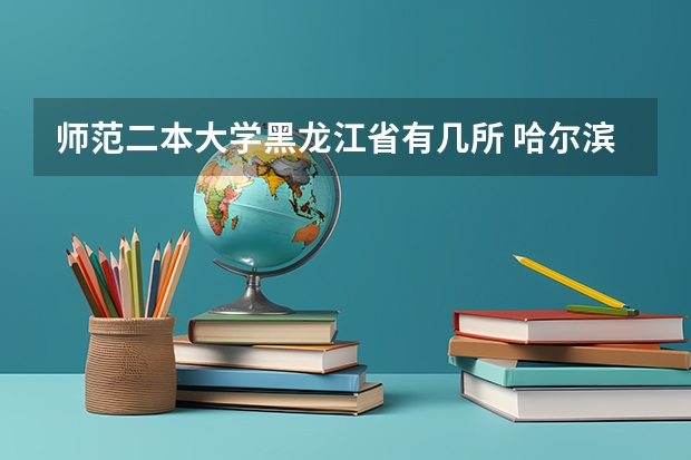 师范二本大学黑龙江省有几所 哈尔滨师范大学是几本？