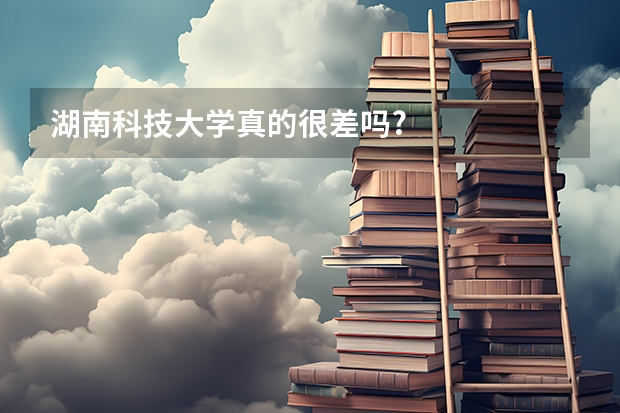 湖南科技大学真的很差吗?