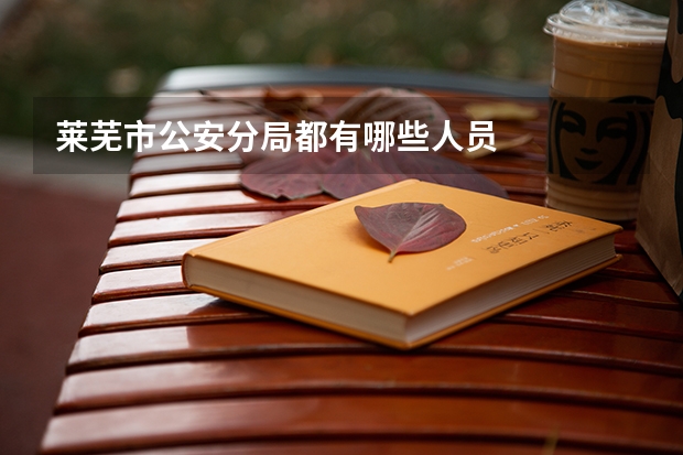 莱芜市公安分局都有哪些人员