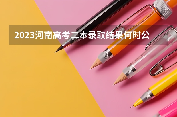 2023河南高考二本录取结果何时公布? 河南成人高考录取时间