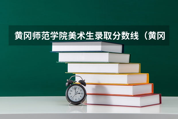 黄冈师范学院美术生录取分数线（黄冈师范学院分数线）