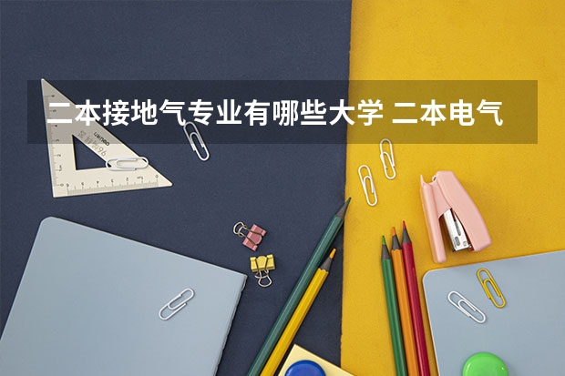 二本接地气专业有哪些大学 二本电气工程专业有哪些大学好？