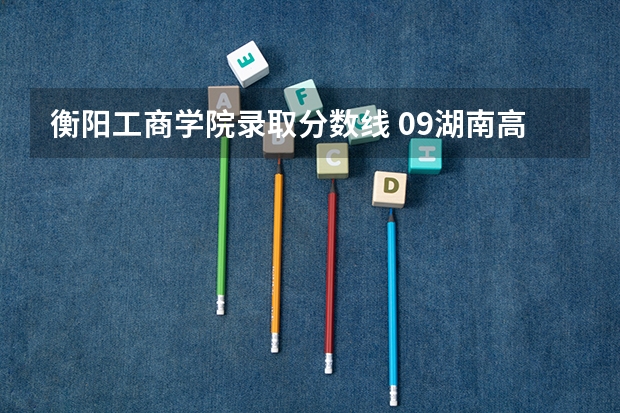 衡阳工商学院录取分数线 09湖南高考各高校三本录取分数线..