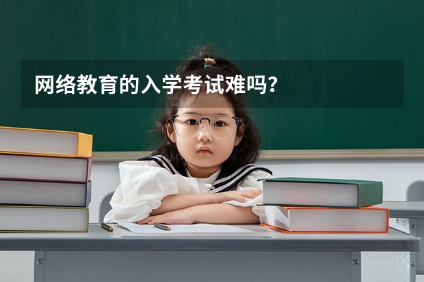 网络教育的入学考试难吗?