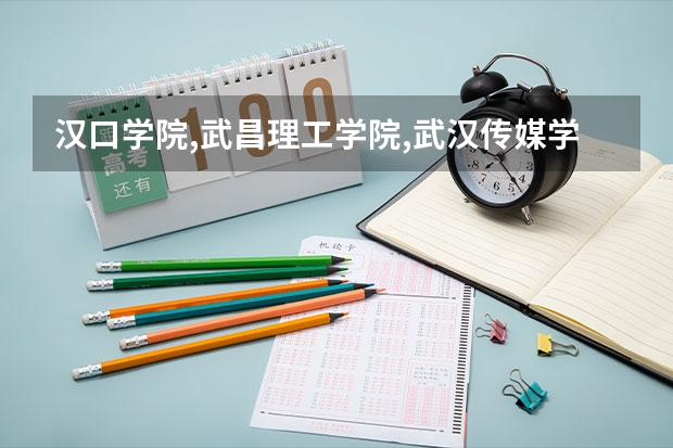 汉口学院,武昌理工学院,武汉传媒学院哪个学校比较好
