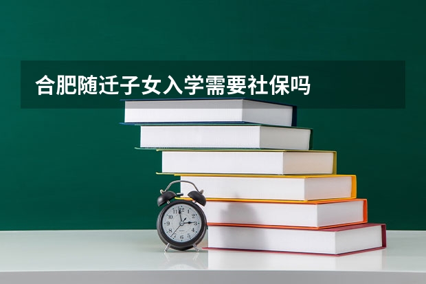 合肥随迁子女入学需要社保吗