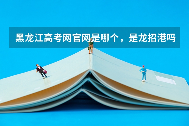 黑龙江高考网官网是哪个，是龙招港吗？