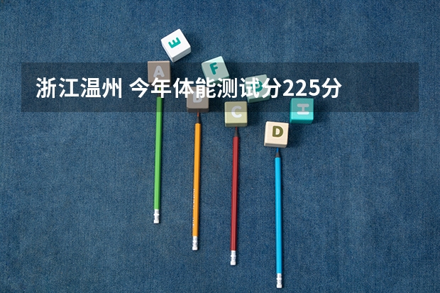 浙江温州 今年体能测试分225分 文化分估计要多少才能上浙江警察学院？
