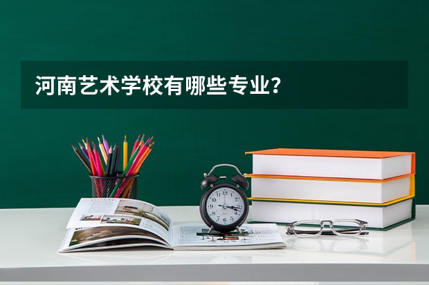 河南艺术学校有哪些专业?