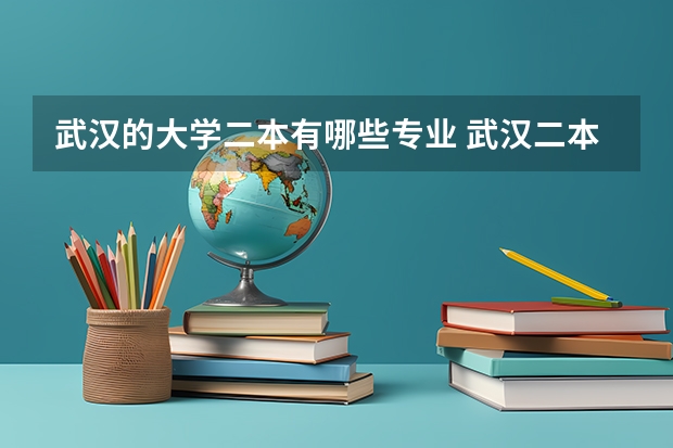 武汉的大学二本有哪些专业 武汉二本大学有哪些