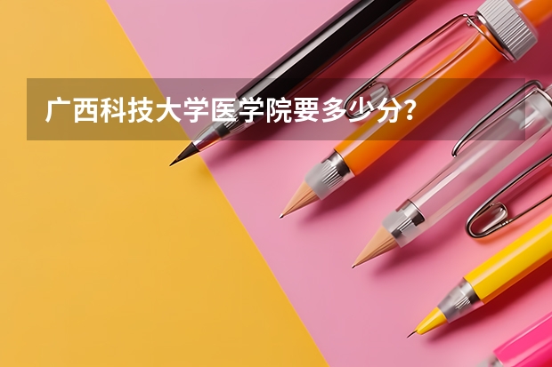 广西科技大学医学院要多少分?