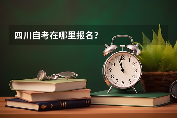 四川自考在哪里报名？