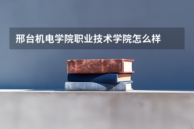 邢台机电学院职业技术学院怎么样