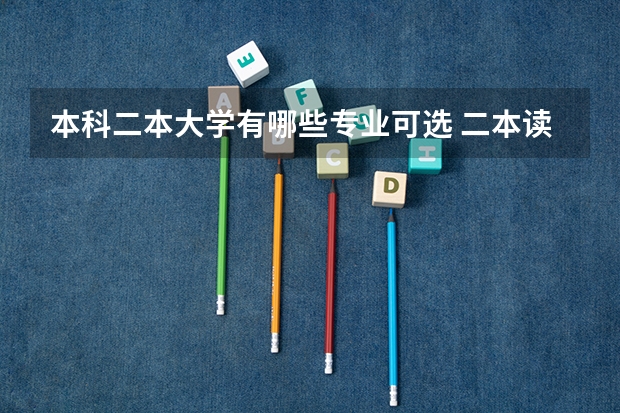 本科二本大学有哪些专业可选 二本读什么专业好？