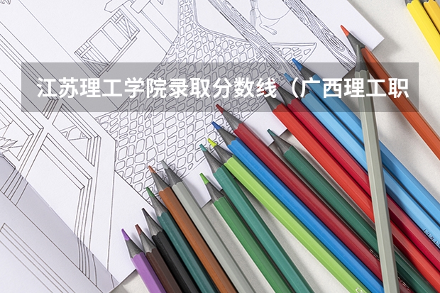江苏理工学院录取分数线（广西理工职业技术学院分数线）