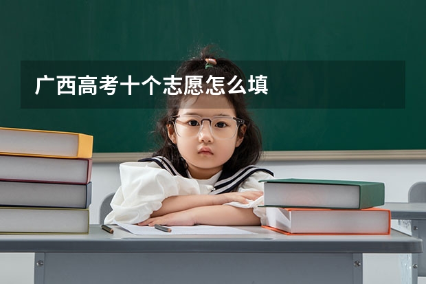 广西高考十个志愿怎么填