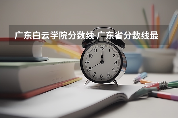 广东白云学院分数线 广东省分数线最低的3b大学的名字？