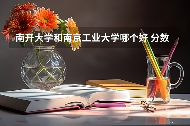 南开大学和南京工业大学哪个好 分数线对比