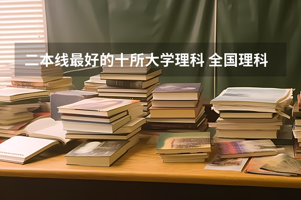 二本线最好的十所大学理科 全国理科二本大学排名一览表
