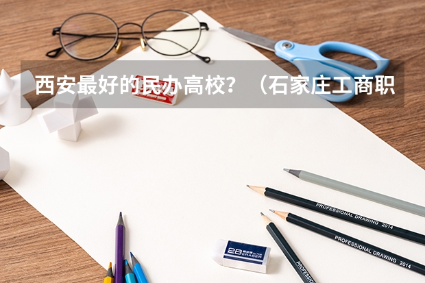 西安最好的民办高校？（石家庄工商职业学院宿舍条件,宿舍几人间环境好不好(图片)）