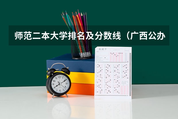 师范二本大学排名及分数线（广西公办二本大学排名及分数线）