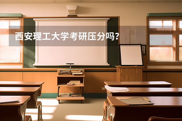 西安理工大学考研压分吗？