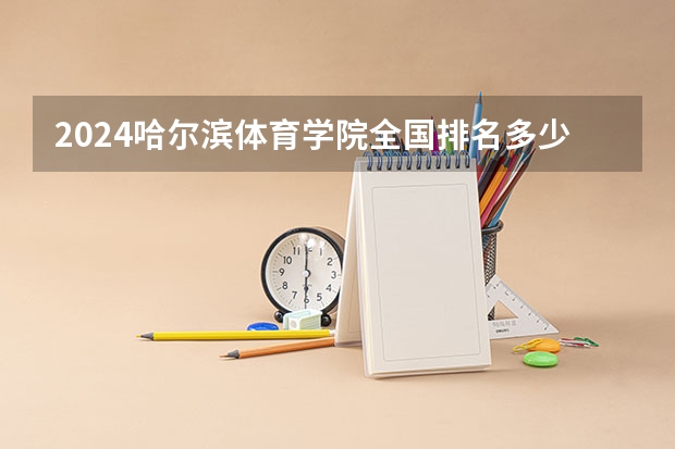 2024哈尔滨体育学院全国排名多少