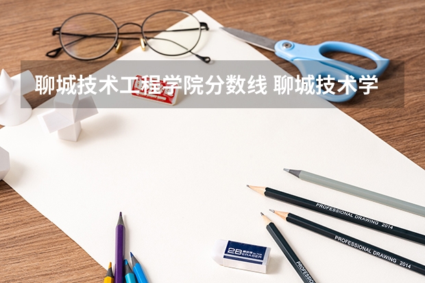 聊城技术工程学院分数线 聊城技术学院分数线