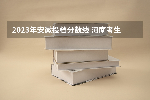 2023年安徽投档分数线 河南考生艺术195文化420报那些二本保险