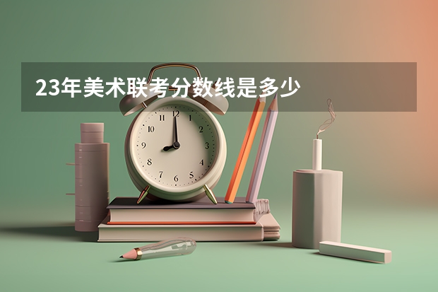 23年美术联考分数线是多少