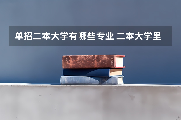 单招二本大学有哪些专业 二本大学里有哪些好专业？