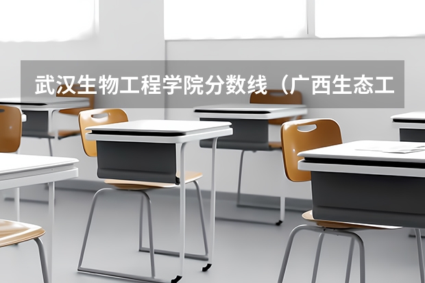 武汉生物工程学院分数线（广西生态工程职业技术学院是公办还是民办）