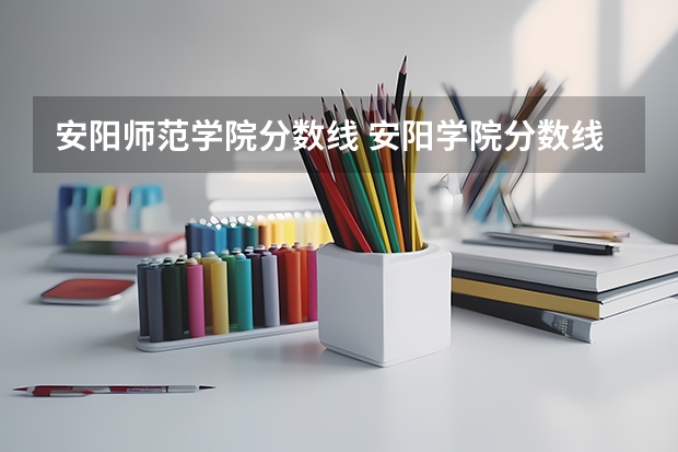 安阳师范学院分数线 安阳学院分数线2023