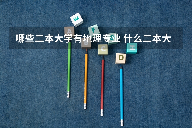 哪些二本大学有地理专业 什么二本大学有地理科学专业，好一点的