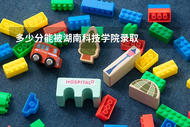 多少分能被湖南科技学院录取