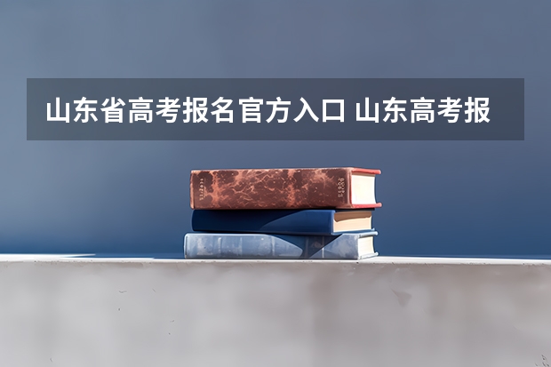 山东省高考报名官方入口 山东高考报名时间和报名入口流程安排(登录网址)